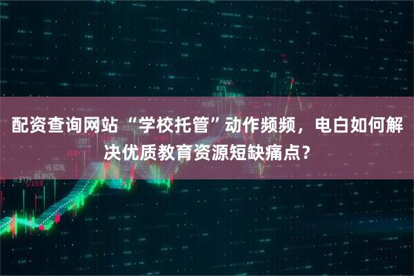 配资查询网站 “学校托管”动作频频，电白如何解决优质教育资源短缺痛点？