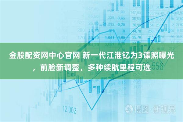 金股配资网中心官网 新一代江淮钇为3谍照曝光，前脸新调整，多种续航里程可选