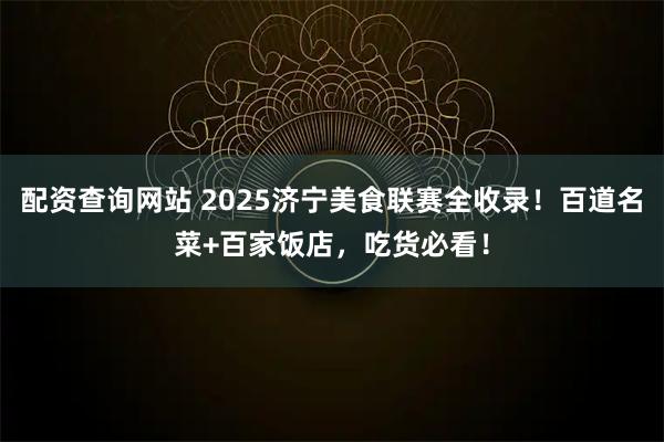 配资查询网站 2025济宁美食联赛全收录！百道名菜+百家饭店，吃货必看！